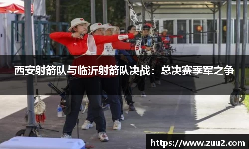 西安射箭队与临沂射箭队决战：总决赛季军之争