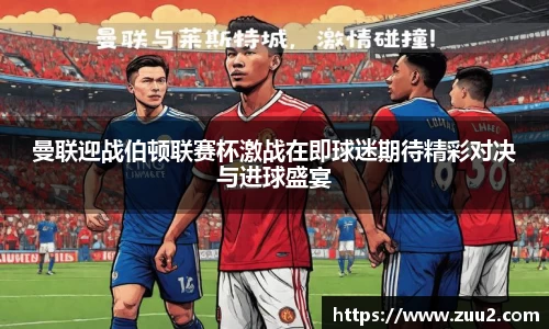 曼联迎战伯顿联赛杯激战在即球迷期待精彩对决与进球盛宴